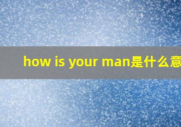 how is your man是什么意思